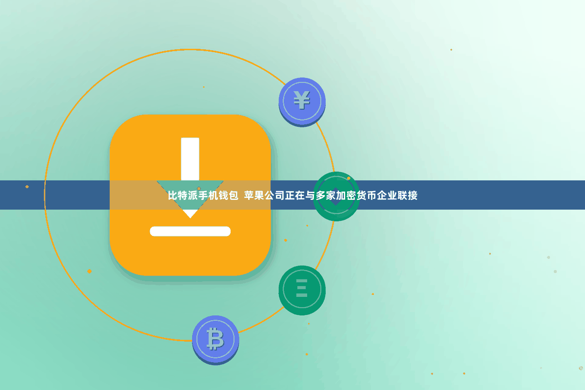 比特派手机钱包  苹果公司正在与多家加密货币企业联接
