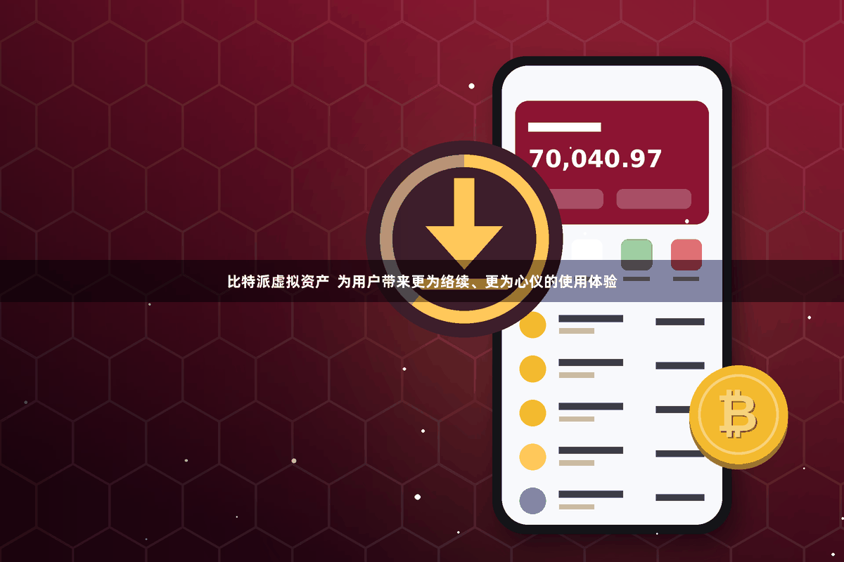 比特派虚拟资产  为用户带来更为络续、更为心仪的使用体验